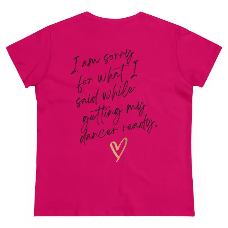 Hot pink t-shirt with handwritten-style text saying ’I am sorry for what I said while getting my dancer ready’ and a heart design.