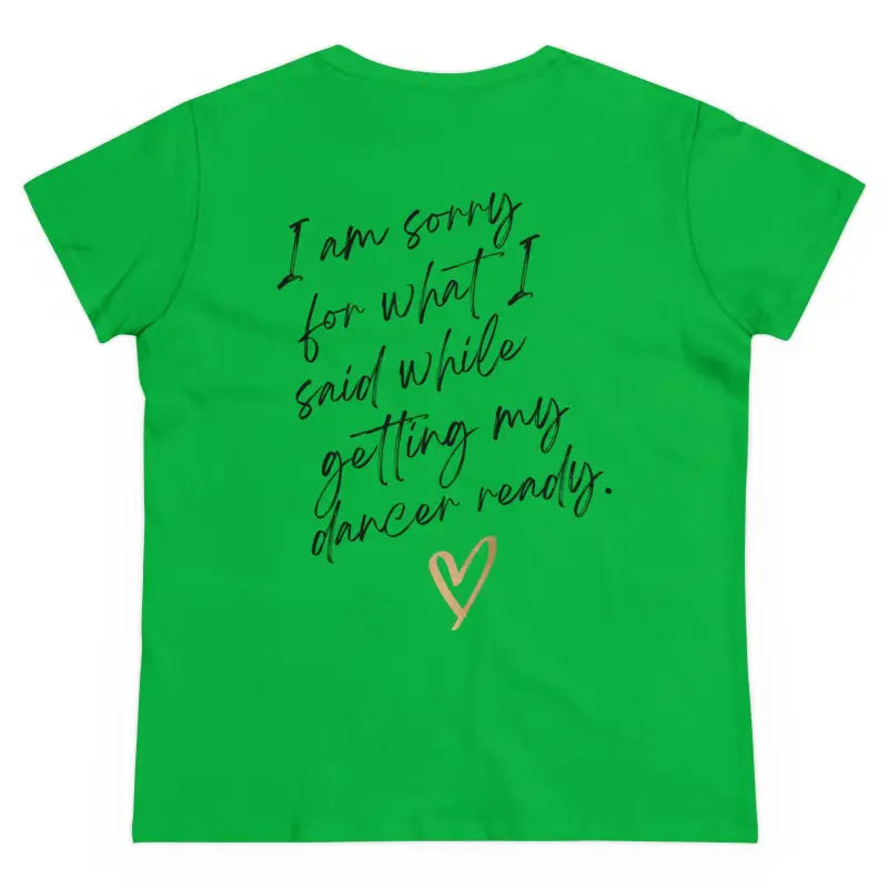 Green t-shirt with handwritten text saying ’I am sorry for what I said while getting my dancer ready’ and a heart symbol.
