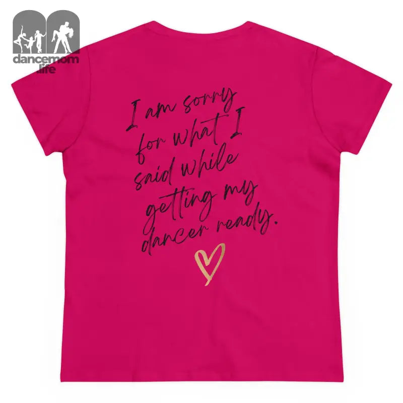 Hot pink t-shirt with handwritten-style text saying ’I am sorry for what I said while getting my dancer ready’ and a heart design.