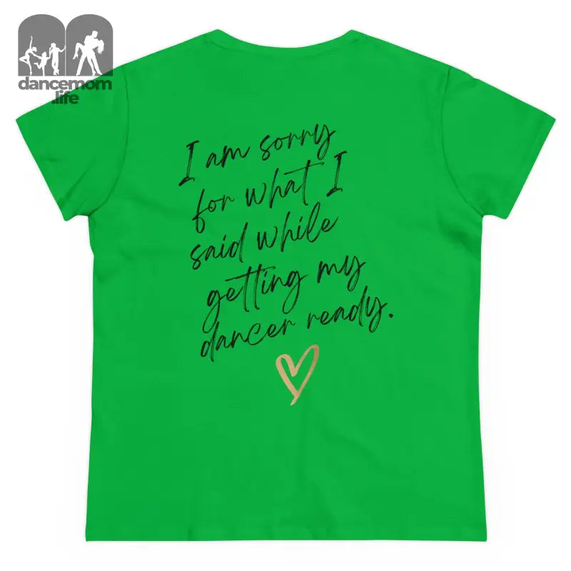 Green t-shirt with handwritten text saying ’I am sorry for what I said while getting my dancer ready’ and a heart symbol.