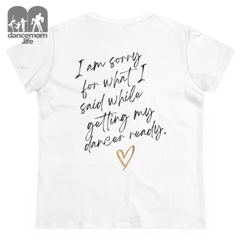 White t-shirt with handwritten text saying ’I am sorry for what I said while getting my dancer ready’ and a heart symbol.